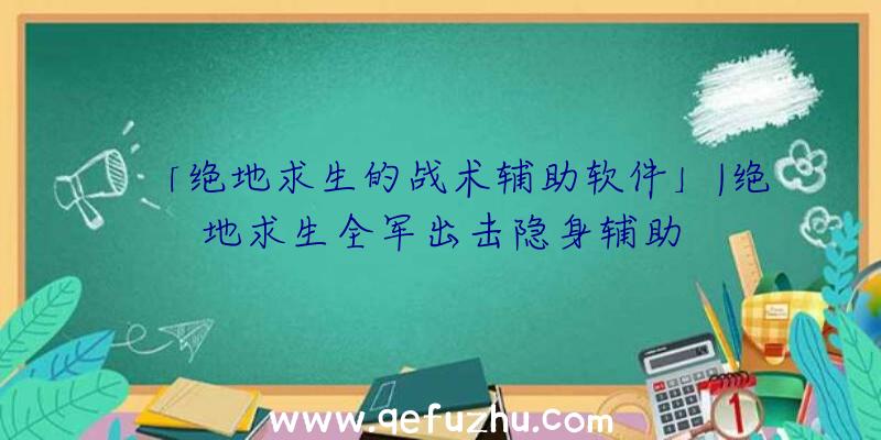 「绝地求生的战术辅助软件」|绝地求生全军出击隐身辅助